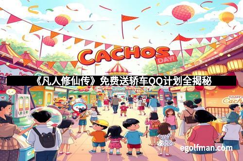 《凡人修仙传》免费送轿车QQ计划全揭秘