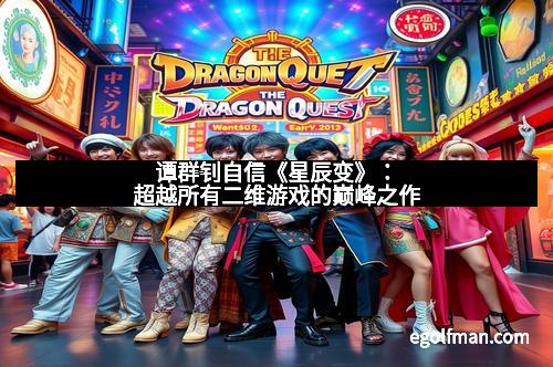 谭群钊自信《星辰变》：超越所有二维游戏的巅峰之作